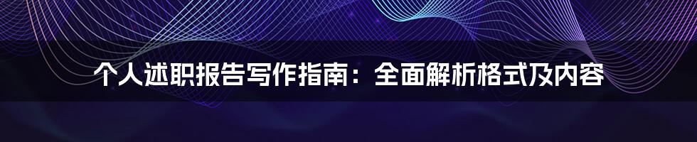 个人述职报告写作指南：全面解析格式及内容