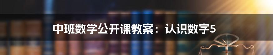 中班数学公开课教案：认识数字5