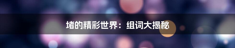 堵的精彩世界：组词大揭秘