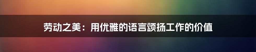 劳动之美：用优雅的语言颂扬工作的价值