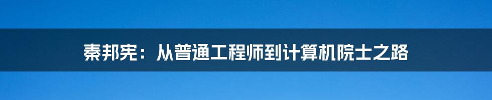 秦邦宪：从普通工程师到计算机院士之路