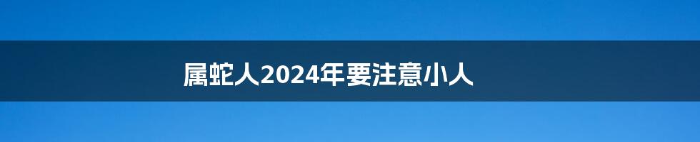 属蛇人2024年要注意小人