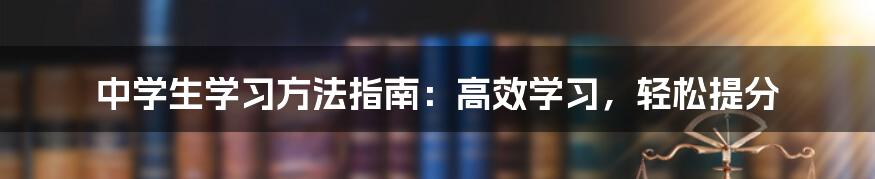 中学生学习方法指南：高效学习，轻松提分