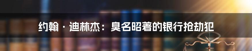 约翰·迪林杰：臭名昭著的银行抢劫犯