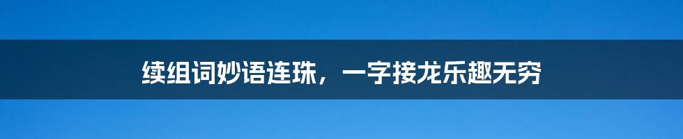 续组词妙语连珠，一字接龙乐趣无穷