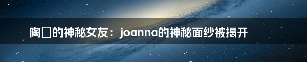 陶喆的神秘女友：joanna的神秘面纱被揭开