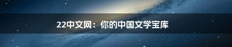 22中文网：你的中国文学宝库