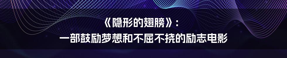 《隐形的翅膀》: 一部鼓励梦想和不屈不挠的励志电影