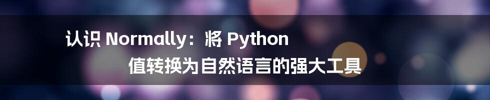 认识 Normally：将 Python 值转换为自然语言的强大工具