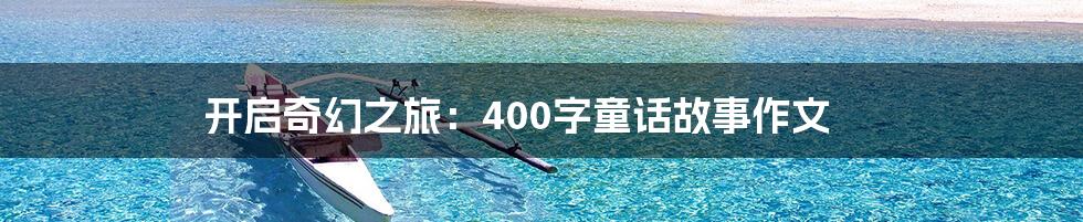 开启奇幻之旅：400字童话故事作文