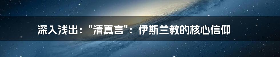 深入浅出："清真言"：伊斯兰教的核心信仰