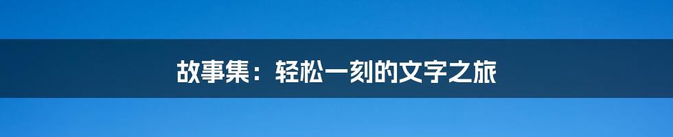 故事集：轻松一刻的文字之旅