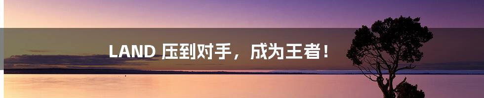 LAND 压到对手，成为王者！