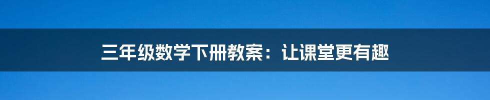 三年级数学下册教案：让课堂更有趣