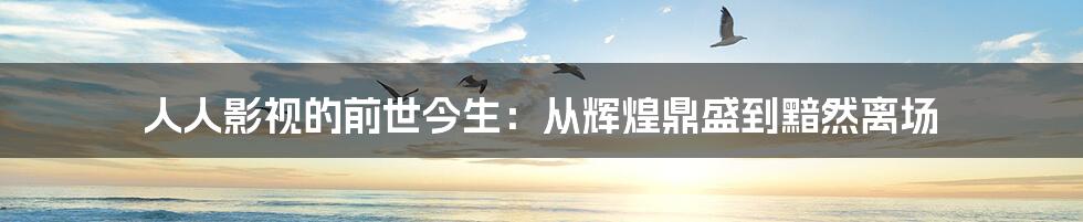 人人影视的前世今生：从辉煌鼎盛到黯然离场