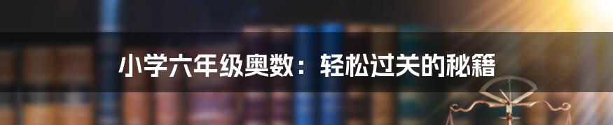 小学六年级奥数：轻松过关的秘籍