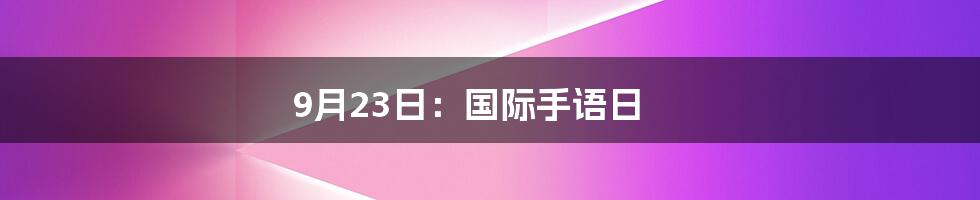 9月23日：国际手语日