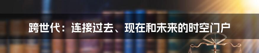 跨世代：连接过去、现在和未来的时空门户