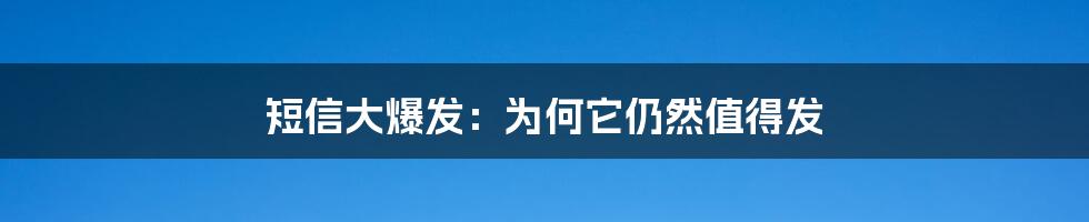 短信大爆发：为何它仍然值得发