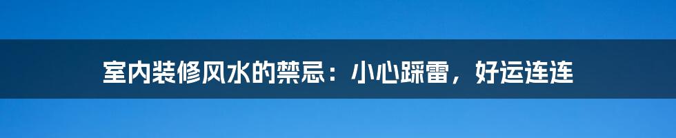 室内装修风水的禁忌：小心踩雷，好运连连