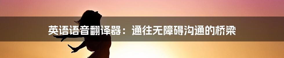 英语语音翻译器：通往无障碍沟通的桥梁