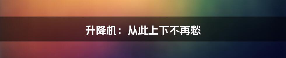 升降机：从此上下不再愁