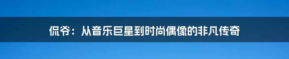 侃爷：从音乐巨星到时尚偶像的非凡传奇