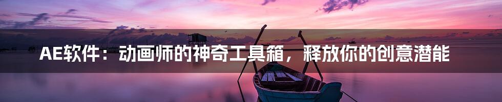 AE软件：动画师的神奇工具箱，释放你的创意潜能