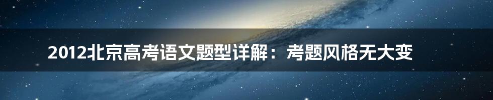 2012北京高考语文题型详解：考题风格无大变