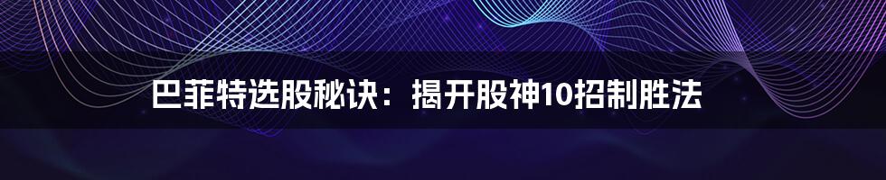 巴菲特选股秘诀：揭开股神10招制胜法