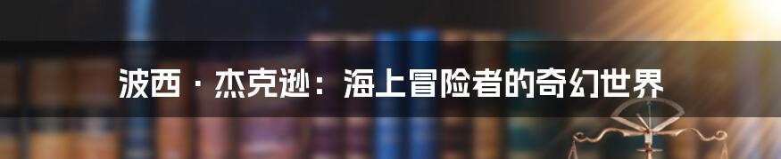 波西·杰克逊：海上冒险者的奇幻世界