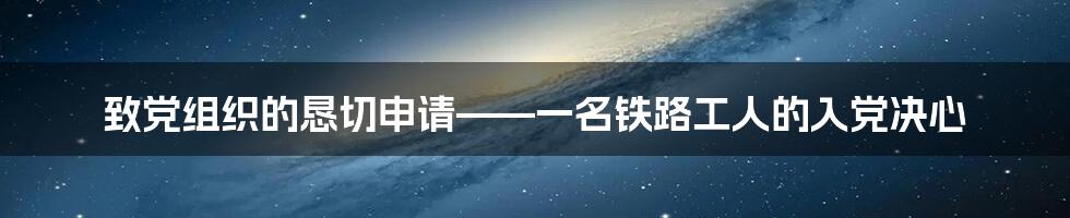 致党组织的恳切申请——一名铁路工人的入党决心