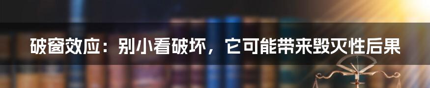 破窗效应：别小看破坏，它可能带来毁灭性后果