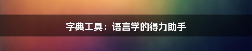 字典工具：语言学的得力助手