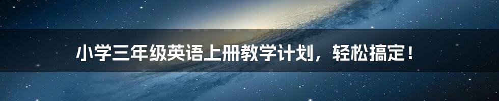 小学三年级英语上册教学计划，轻松搞定！