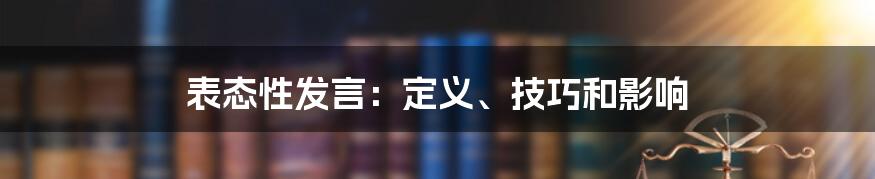 表态性发言：定义、技巧和影响