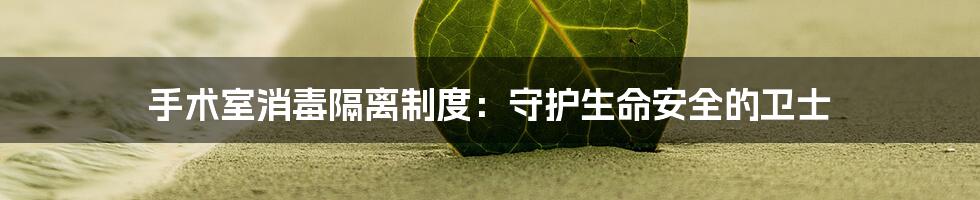 手术室消毒隔离制度：守护生命安全的卫士