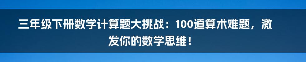 三年级下册数学计算题大挑战：100道算术难题，激发你的数学思维！