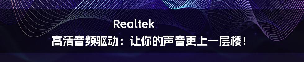 Realtek 高清音频驱动：让你的声音更上一层楼！