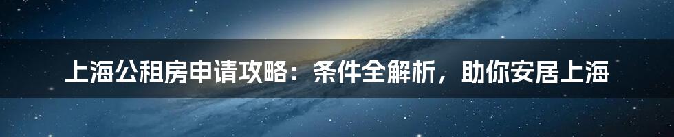 上海公租房申请攻略：条件全解析，助你安居上海