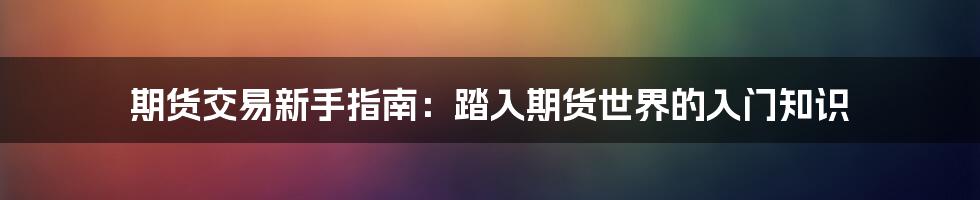 期货交易新手指南：踏入期货世界的入门知识