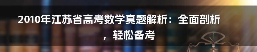 2010年江苏省高考数学真题解析：全面剖析，轻松备考