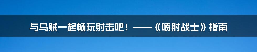 与乌贼一起畅玩射击吧！——《喷射战士》指南