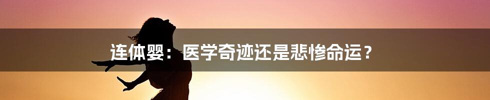 连体婴：医学奇迹还是悲惨命运？