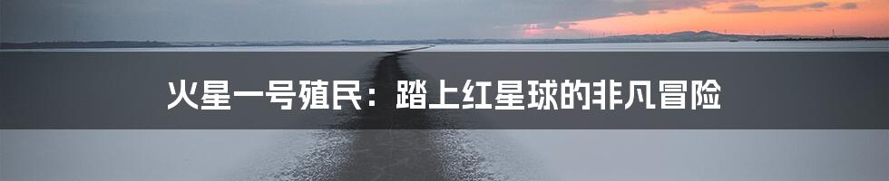 火星一号殖民：踏上红星球的非凡冒险