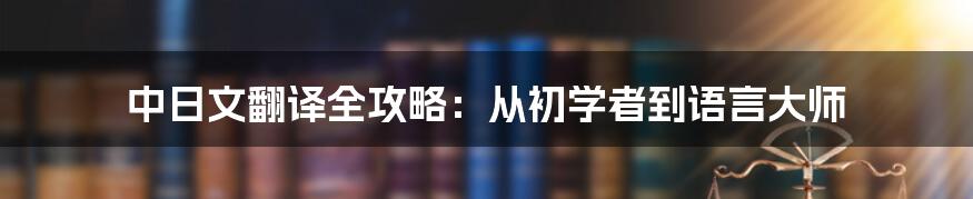 中日文翻译全攻略：从初学者到语言大师