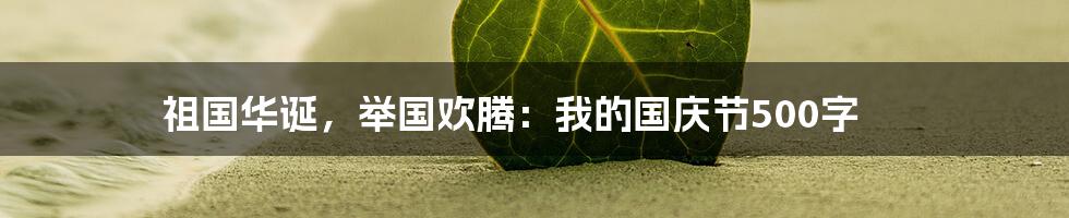 祖国华诞，举国欢腾：我的国庆节500字