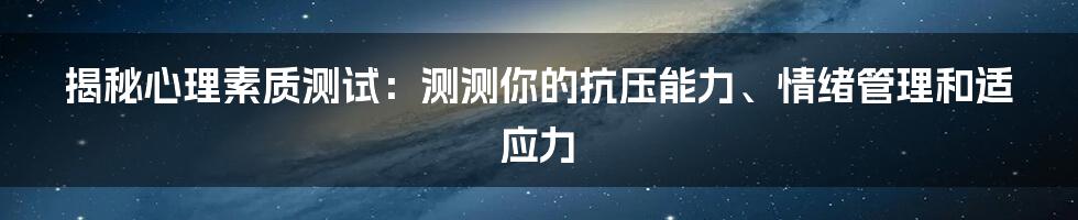 揭秘心理素质测试：测测你的抗压能力、情绪管理和适应力