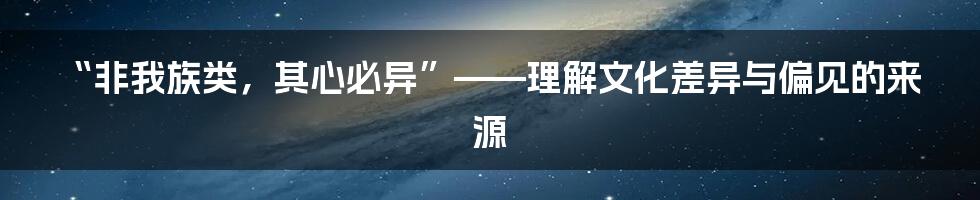 “非我族类，其心必异”——理解文化差异与偏见的来源