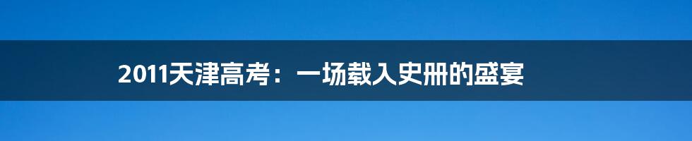 2011天津高考：一场载入史册的盛宴